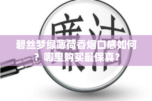 碧丝梦绿薄荷香烟口感如何？哪里购买最保真？